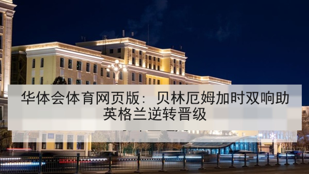 华体会体育网页版: 贝林厄姆加时双响助英格兰逆转晋级