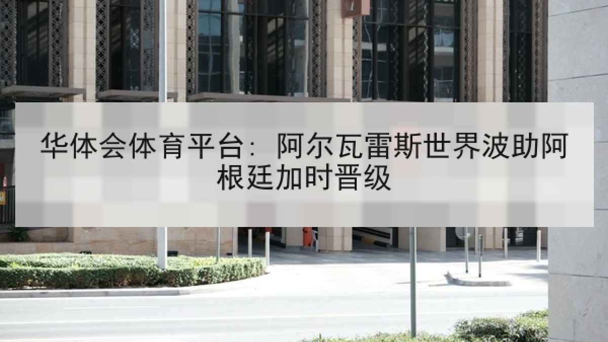 华体会体育平台: 阿尔瓦雷斯世界波助阿根廷加时晋级