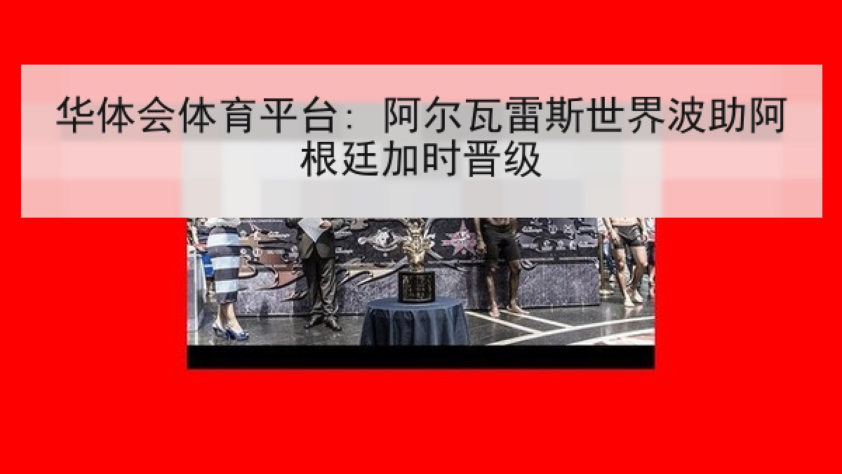 华体会体育平台: 阿尔瓦雷斯世界波助阿根廷加时晋级