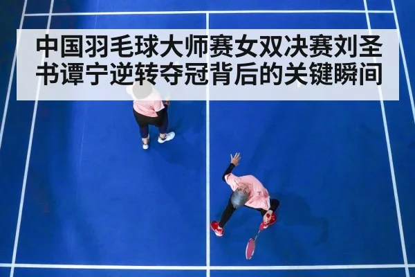 中国羽毛球大师赛女双决赛刘圣书谭宁逆转夺冠背后的关键瞬间
