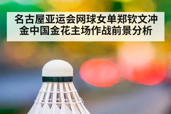 名古屋亚运会网球女单郑钦文冲金中国金花主场作战前景分析