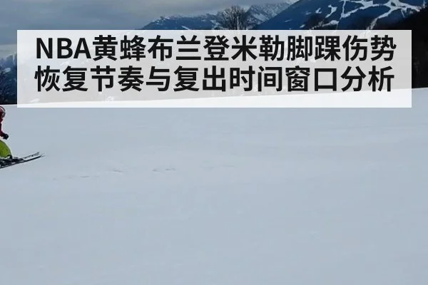 NBA黄蜂布兰登米勒脚踝伤势恢复节奏与复出时间窗口分析